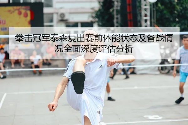 拳击冠军泰森复出赛前体能状态及备战情况全面深度评估分析 | KAIYUN SPORTS