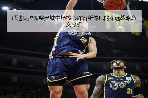 瓜迪奥拉调整曼城中场核心阵容所体现的深远战略意义分析